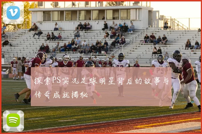 探索PS实况足球明星背后的故事与传奇成就揭秘