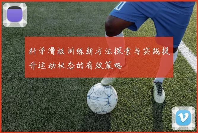 科学滑板训练新方法探索与实践提升运动状态的有效策略
