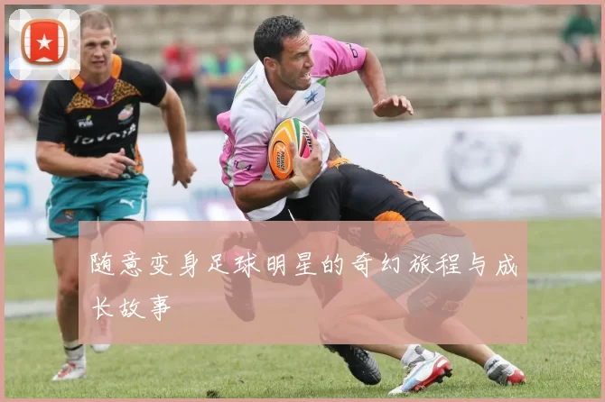 随意变身足球明星的奇幻旅程与成长故事