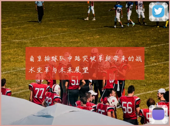 南京排球队中路突破革新带来的战术变革与未来展望