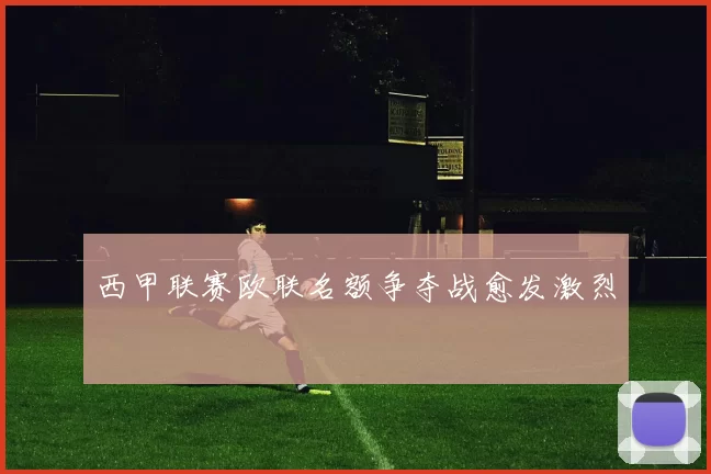 西甲联赛欧联名额争夺战愈发激烈