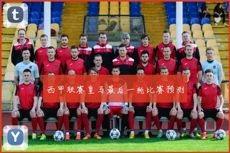 西甲联赛皇马最后一轮比赛预测