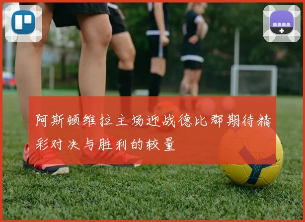 阿斯顿维拉主场迎战德比郡期待精彩对决与胜利的较量