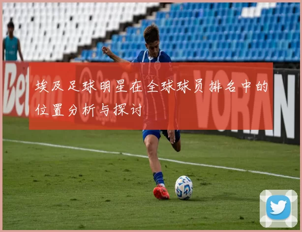 埃及足球明星在全球球员排名中的位置分析与探讨