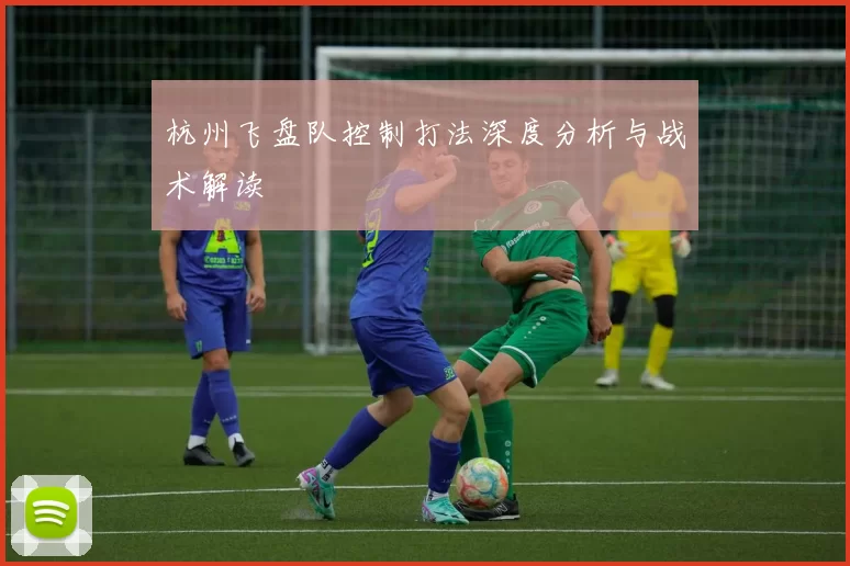 杭州飞盘队控制打法深度分析与战术解读