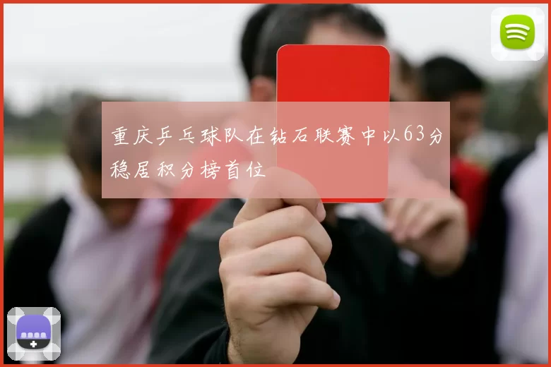 重庆乒乓球队在钻石联赛中以63分稳居积分榜首位