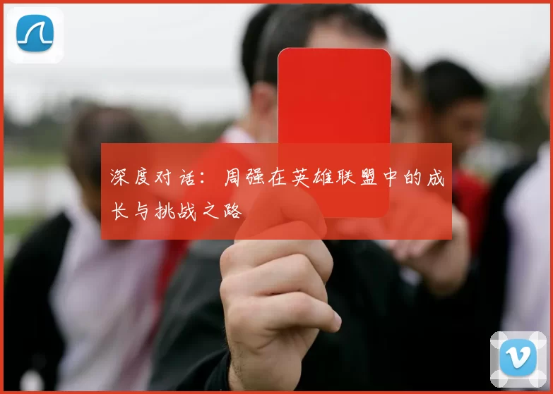 深度对话：周强在英雄联盟中的成长与挑战之路