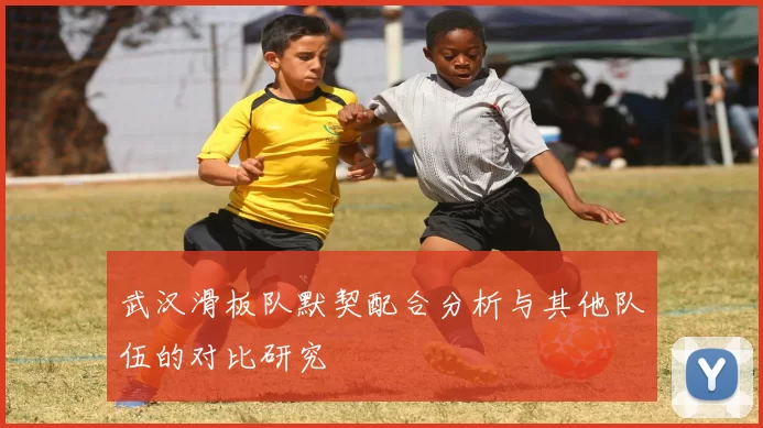 武汉滑板队默契配合分析与其他队伍的对比研究